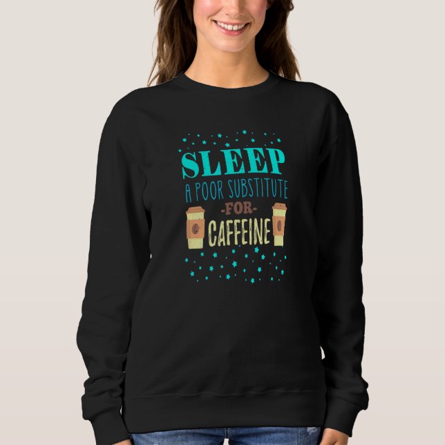 Sleep a Poor Substitute for Caffeine take on coffe Sweatshirt (Front)