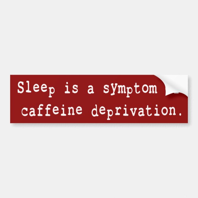 SLEEP IS A SYMPTOM OF CAFFEINE DEPRIVATION BUMPER STICKER (Front)