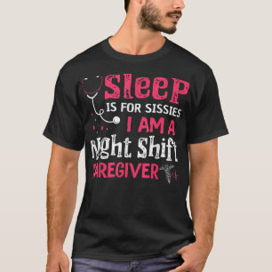 Sleep Is For Sissies Im A Night Shift Caregiver T-Shirt