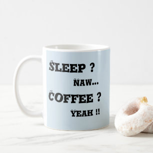 Sleep ? Naw - Coffee ? Yeah   Mug
