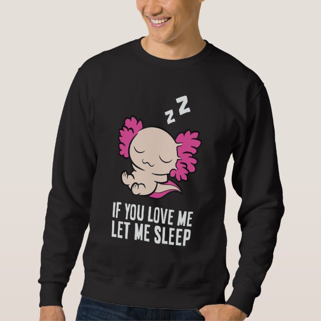 Sleeping Axolotl If You Love Me Let Me Sleep Axolo Sweatshirt (Front)