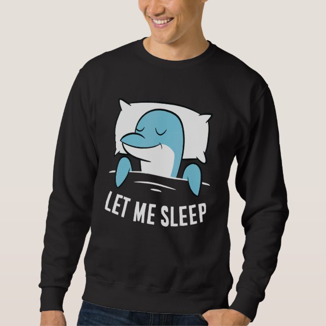Sleeping Dolphin Let Me Sleep Cute Napping Dolphin Sweatshirt (Front)