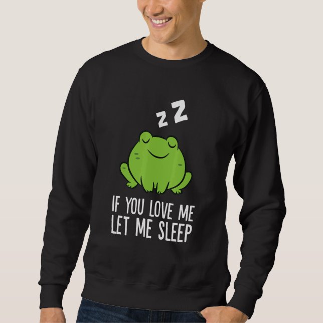 Sleeping Frog If You Love Me Let Me Sleep Frog 1 Sweatshirt (Front)