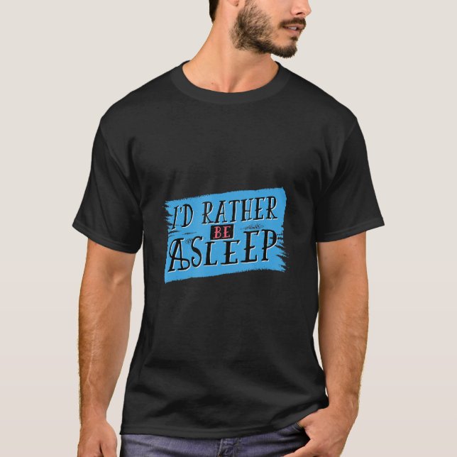 Sleeping I'd Rather Be Asleep Funny Quote Relax Bd T-Shirt (Front)