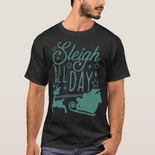 Sleigh All Day Christmas Xmas Holiday Santa T-Shirt