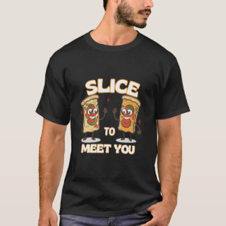 Slice to Meet You Funny pizza T-Shirt