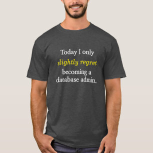 "... slightly regret becoming a database admin." T-Shirt
