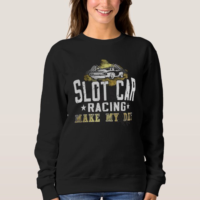 Slot Car Racing make my day mini car Slot Car Trac Sweatshirt (Front)