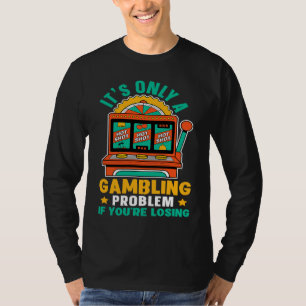 Slot Machine It's Only A Gambling Problem If You'r T-Shirt