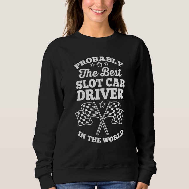 Slot Racing Probably The Best Slot Car Driver In T Sweatshirt (Front)