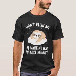 Sloth Dont Rush Me Im Waiting For The Last Minute T-Shirt