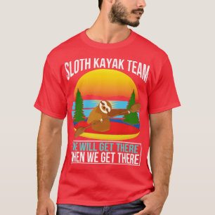 Sloth Kayak Team We Will Get There When We Get The T-Shirt