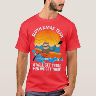 Sloth Kayak Team We Will Get There When We Get The T-Shirt