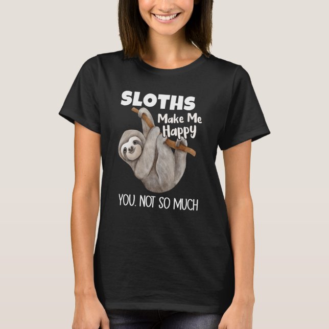 Sloths Make Me Happy You Not So Much Sloth T-Shirt (Front)