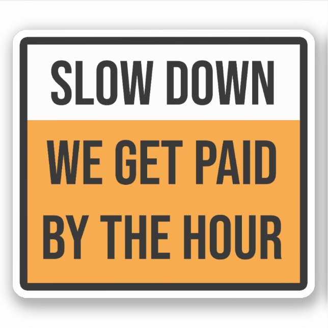 Slow Down We Get Paid By The Hour Sign (Front)