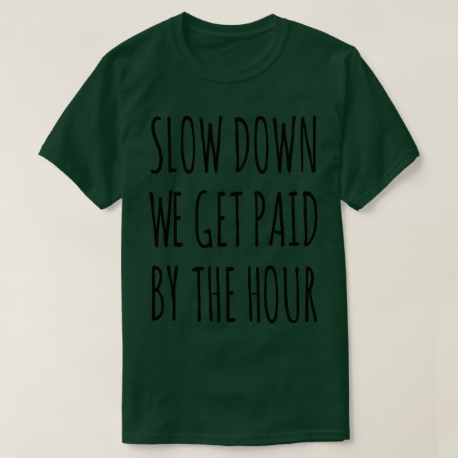 Slow Down We Get Paid By The Hour  T-Shirt (Design Front)