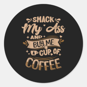 Smack my and buy me a cup of coffee classic round sticker