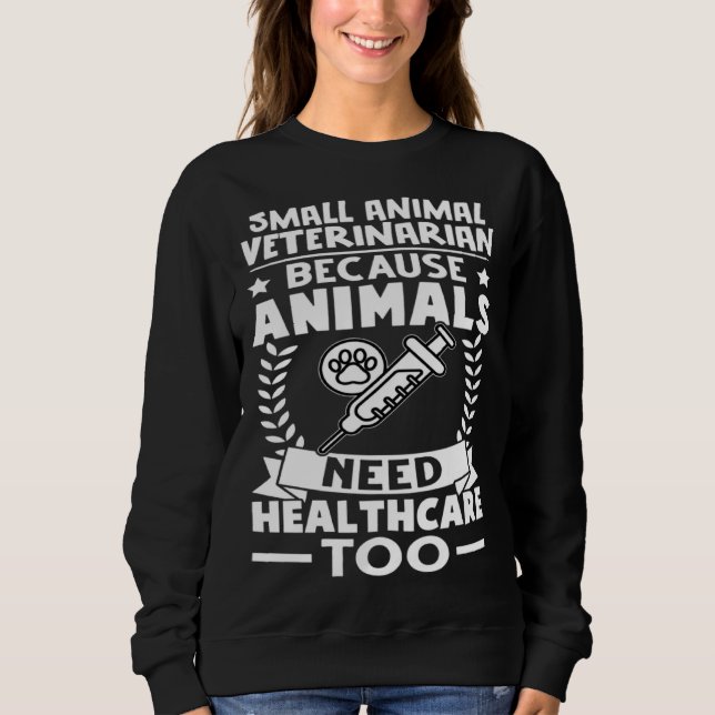 Small Animal Veterinarian Animals Need Healthcare  Sweatshirt (Front)