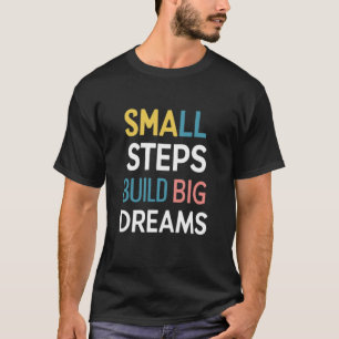 Small Steps Build Big Dreams T-Shirt