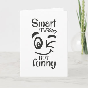 Smart it wasn't but funny card