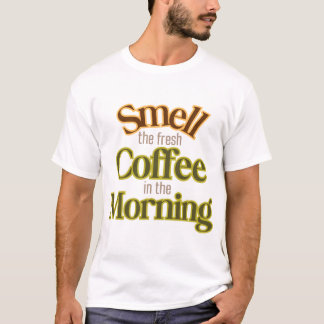 Smell the fresh coffee in the morning T-Shirt