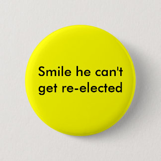 Smile he can't get re-elected 6 cm round badge