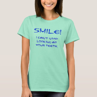 SMILE!, I can't stop looking at your teeth. T-Shirt