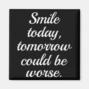 Smile Today Tomorrow Could Be Worse.. Magnet