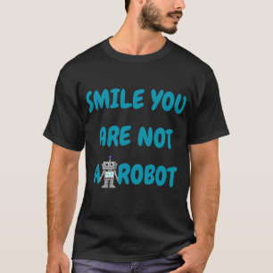 Smile You Are Not A Robot   Funny Tech Gift T-Shirt