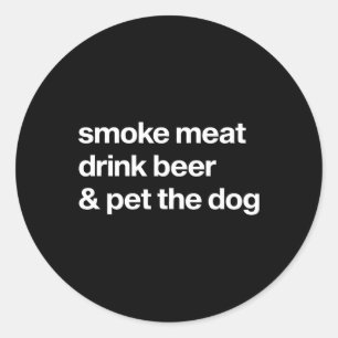 Smoke Meat Drink Beer An Pet The Dog Bbq Rbeque Be Classic Round Sticker