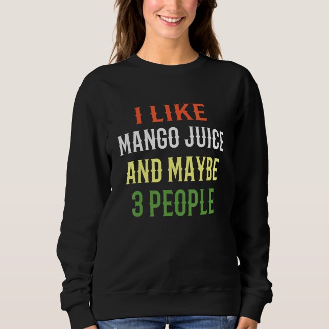 Smoothie Juice I Like Mango Juice And Maybe 3 Peop Sweatshirt (Front)