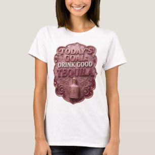 Snappy Gold TODAY'S GOAL DRINK GOOD TEQUILA T-Shirt