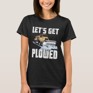 Snow Plough Truck Driver Lets Get Ploughed Snowplo T-Shirt