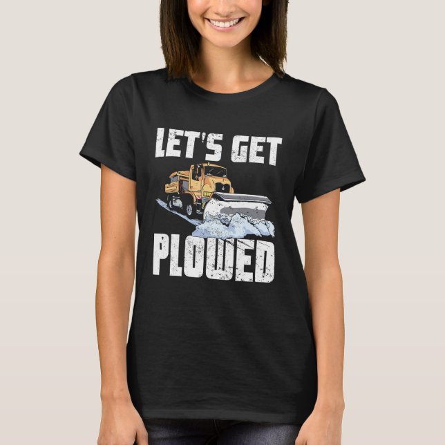 Snow Plough Truck Driver Lets Get Ploughed Snowplo T-Shirt (Front)