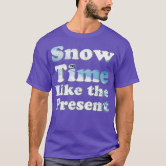 Snow Time Like the Present T-Shirt