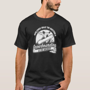 Snowboarding is the answer to all questions fun s T-Shirt