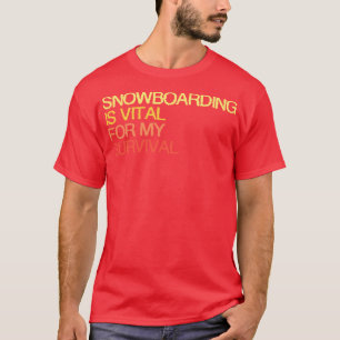 Snowboarding Is Vital For My Survival T-Shirt