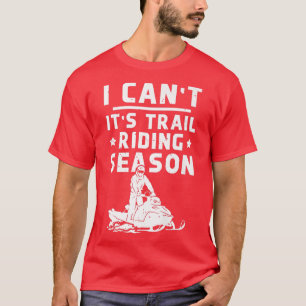 Snowmobile Riding I Can't It's Trail Riding Season T-Shirt