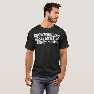 Snowmobiling Makes Me Happy You Not Much Tshirt