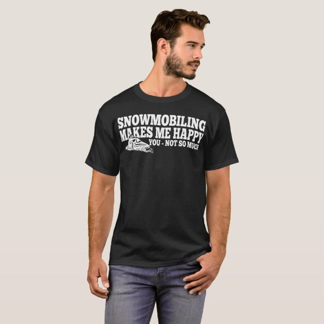 Snowmobiling Makes Me Happy You Not Much Tshirt (Front Full)