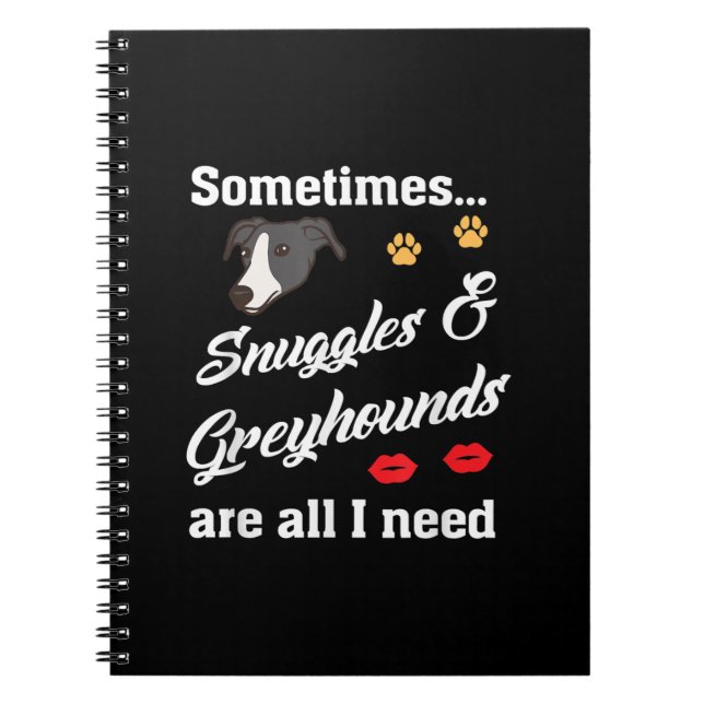 Snuggles _ Greyhounds Are All I Need, Cute Dog Notebook (Front)