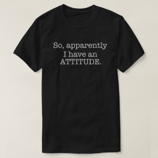 So Apparently I Have An Attitude T-Shirt
