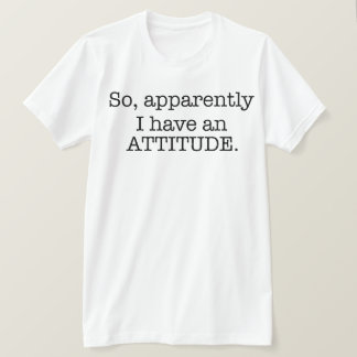 So Apparently I Have An Attitude T-Shirt