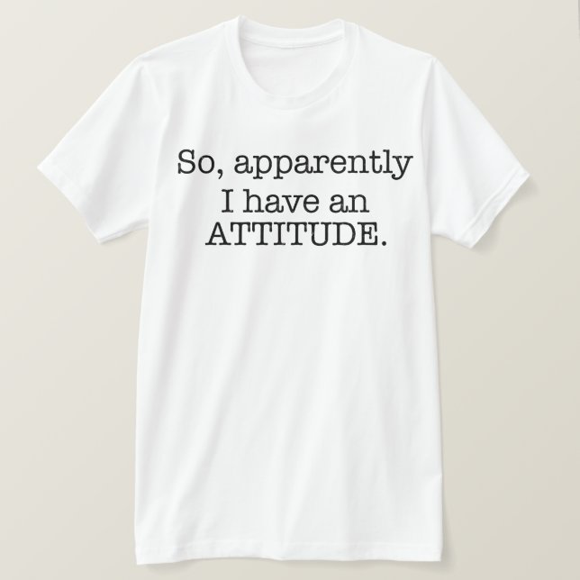 So Apparently I Have An Attitude T-Shirt (Design Front)
