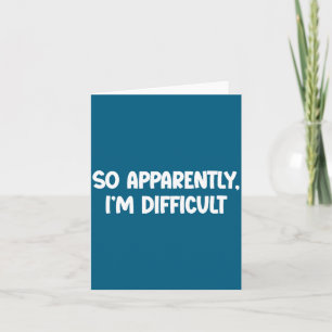 So Apparently, I'm Difficult - Funny Sarcastic Card