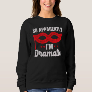 So Apparently I'm Dramatic Performer Artist Acting Sweatshirt