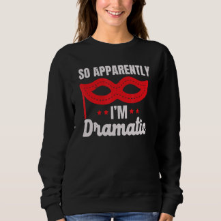 So Apparently I'm Dramatic Performer Artist Acting Sweatshirt