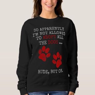 So Apparently I'm Not Allowed To Adopt All The Dog Sweatshirt
