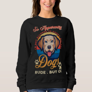 So Apparently I'm Not Allowed To Adopt All The Dog Sweatshirt