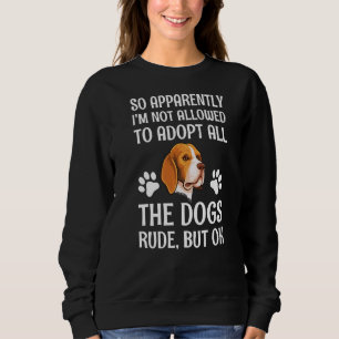 So Apparently I'm Not Allowed To Adopt All The Dog Sweatshirt